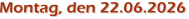 Montag, den 22.06.2026